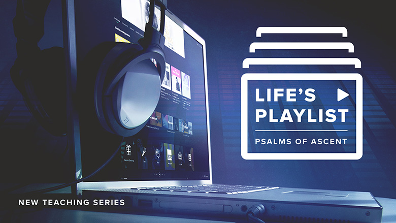 Sermon Series Design – Life's Playlist – Psalms of Ascent